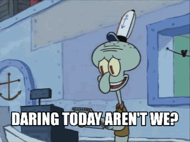Squidward saying 'daring today, aren't we?'